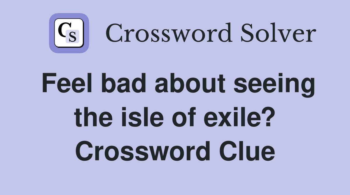 Feel bad about seeing the isle of exile? Crossword Clue