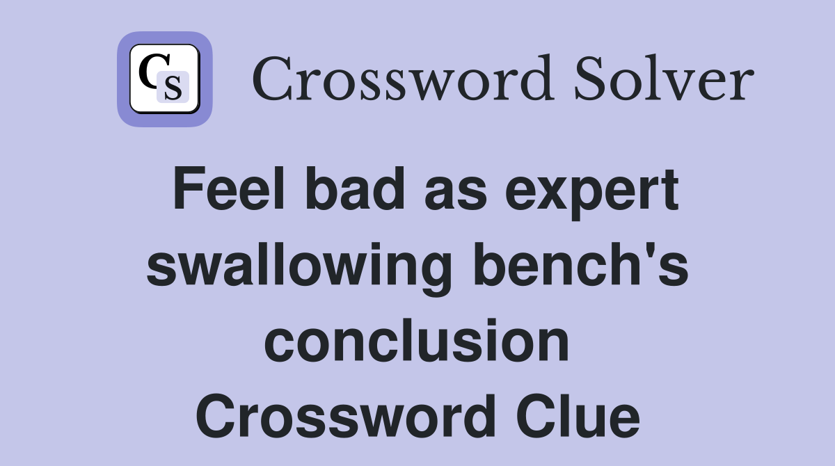 Feel bad as expert swallowing bench's conclusion Crossword Clue