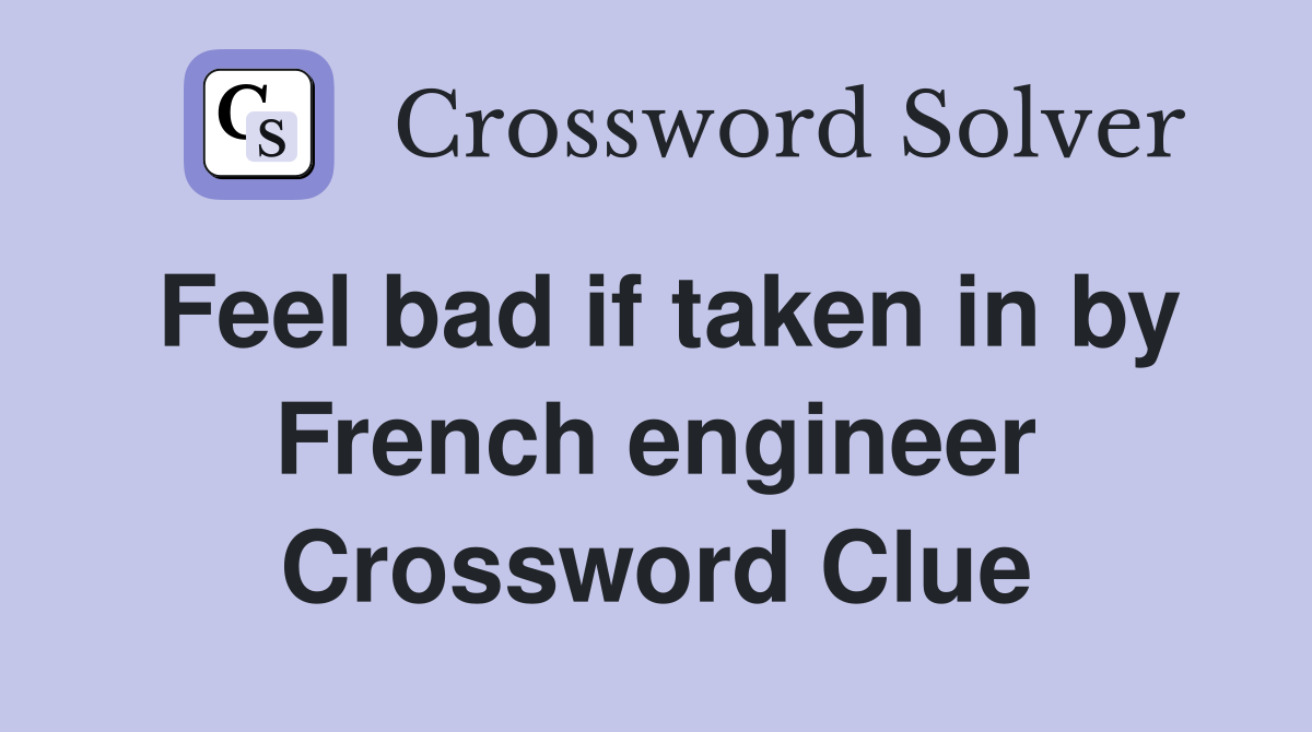 Feel bad if taken in by French engineer Crossword Clue