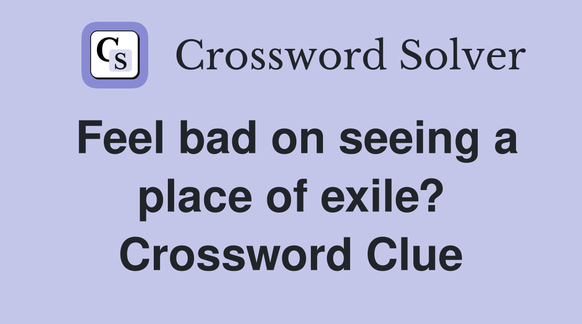 Feel bad on seeing a place of exile? Crossword Clue