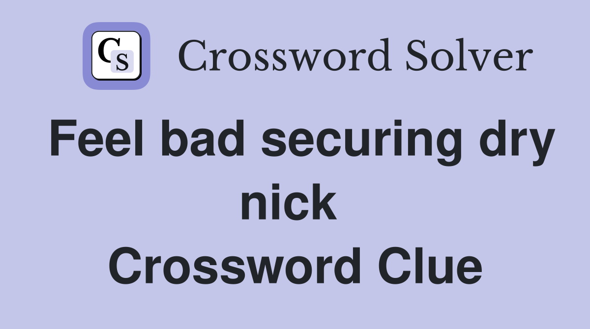 Feel bad securing dry nick  Crossword Clue