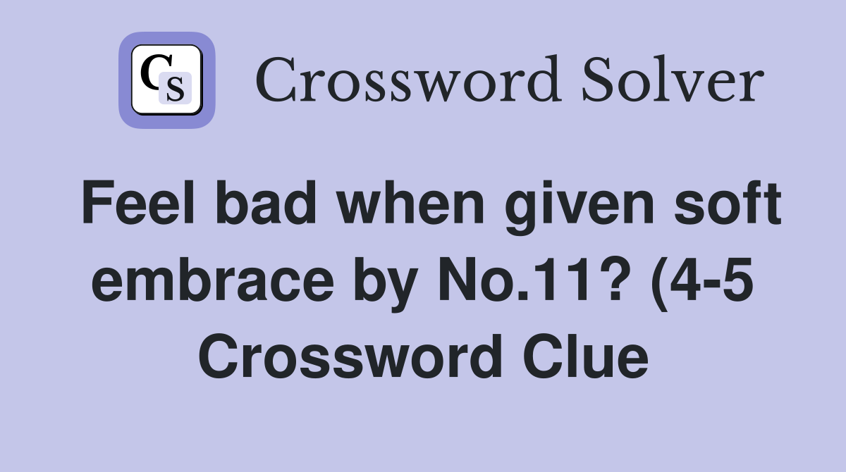 Feel bad when given soft embrace by No 11? (4 5) Crossword Clue Feel bad when given soft embrace by No 11? (4 5) Crossword Clue