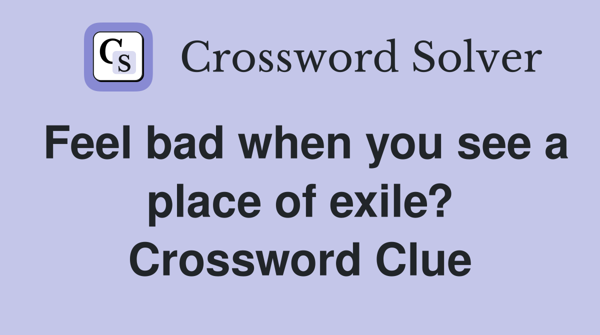 Feel bad when you see a place of exile? Crossword Clue
