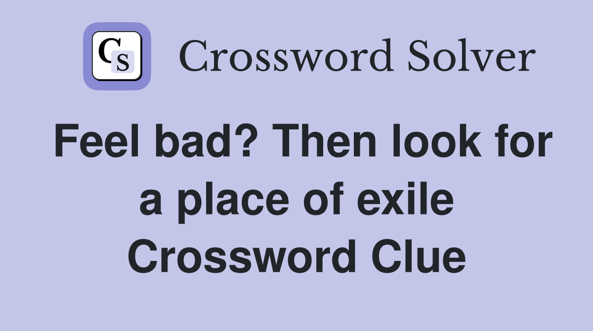 Feel bad? Then look for a place of exile Crossword Clue