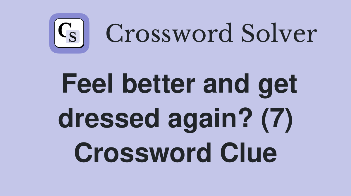 Feel better and get dressed again? (7) Crossword Clue