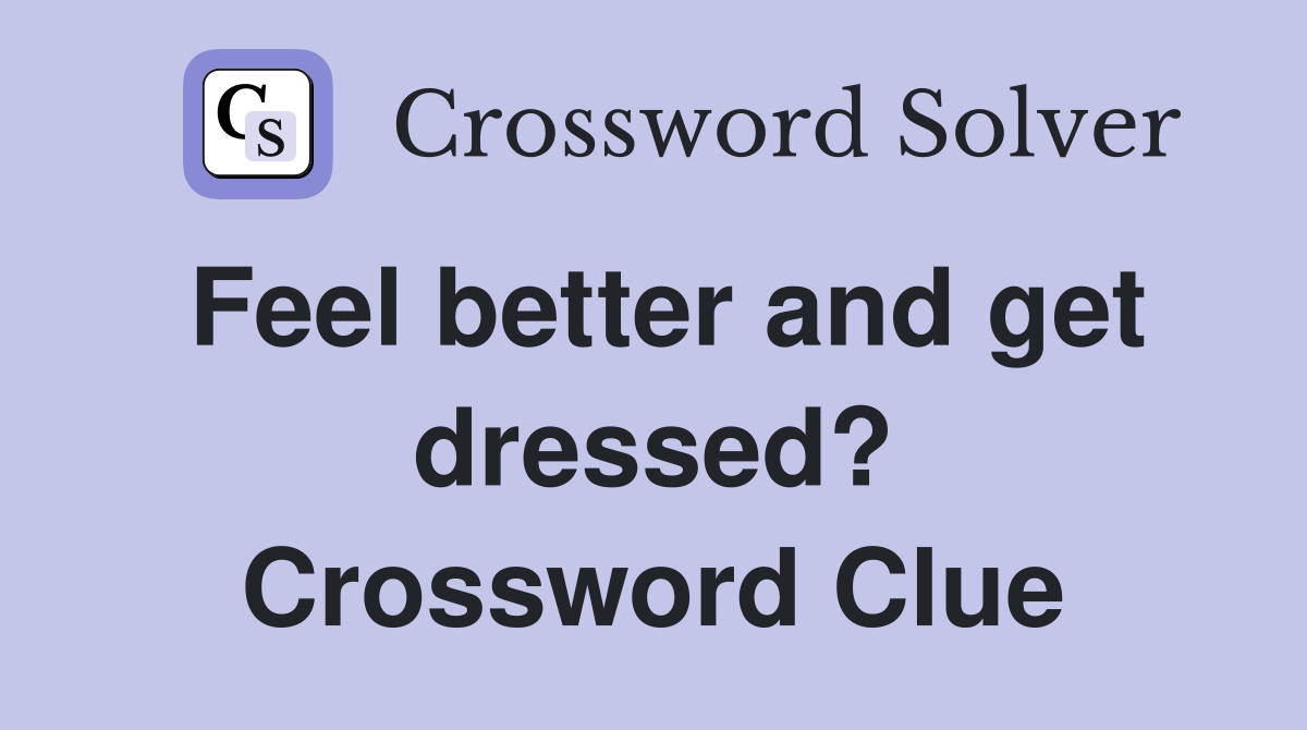 Feel better and get dressed? Crossword Clue