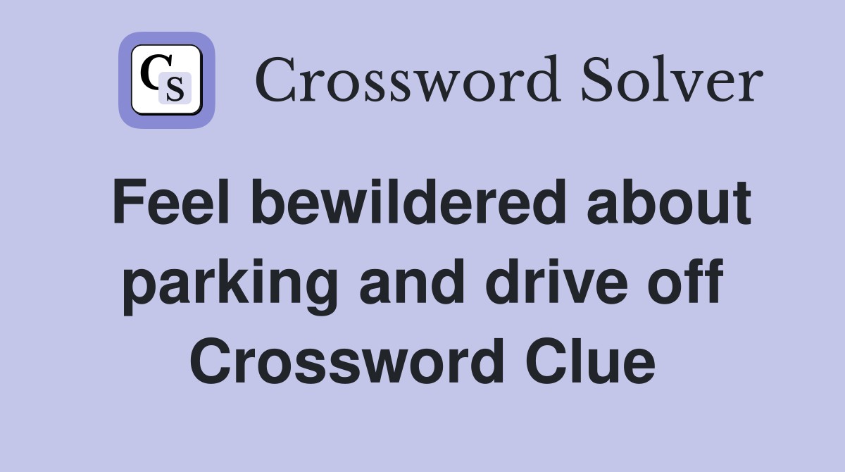Feel bewildered about parking and drive off Crossword Clue