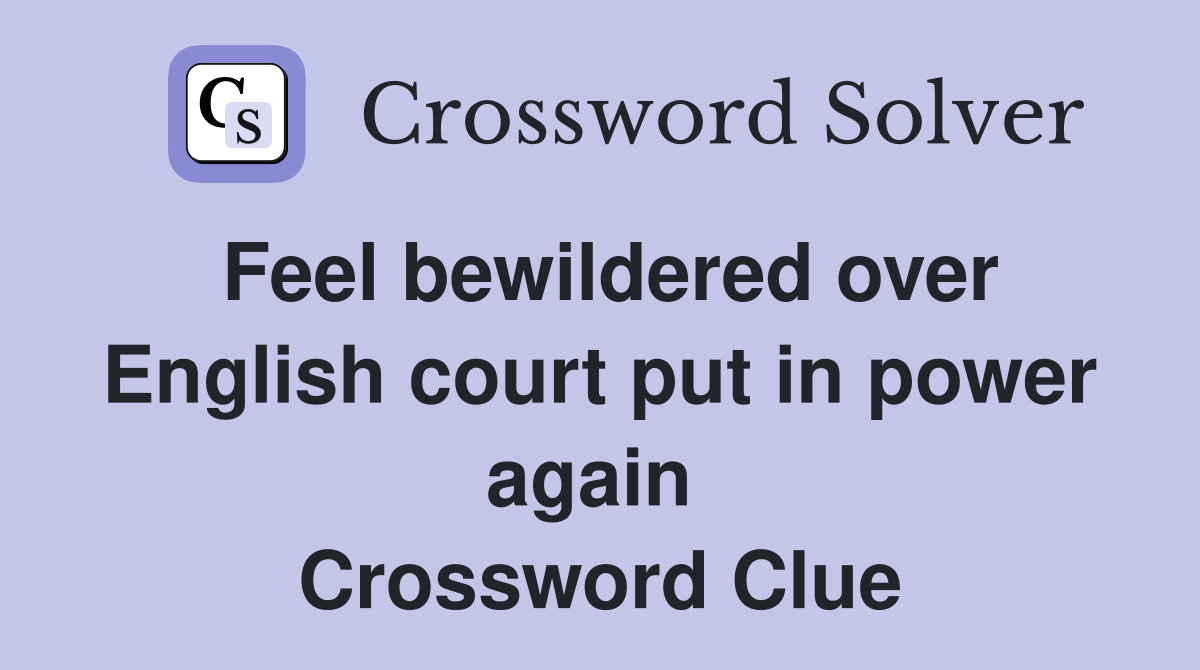 Feel bewildered over English court put in power again  Crossword Clue