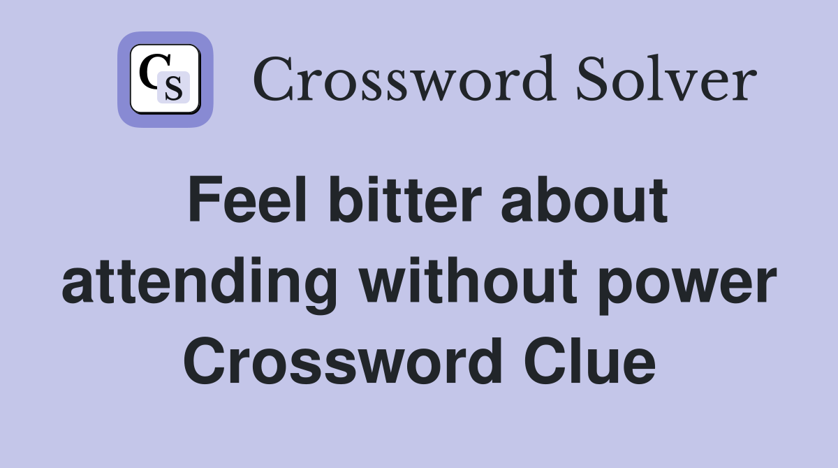 Feel bitter about attending without power Crossword Clue
