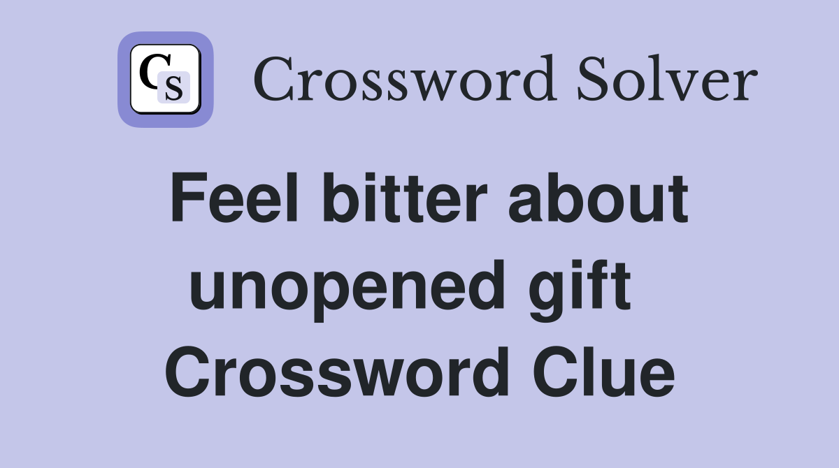 Feel bitter about unopened gift  Crossword Clue