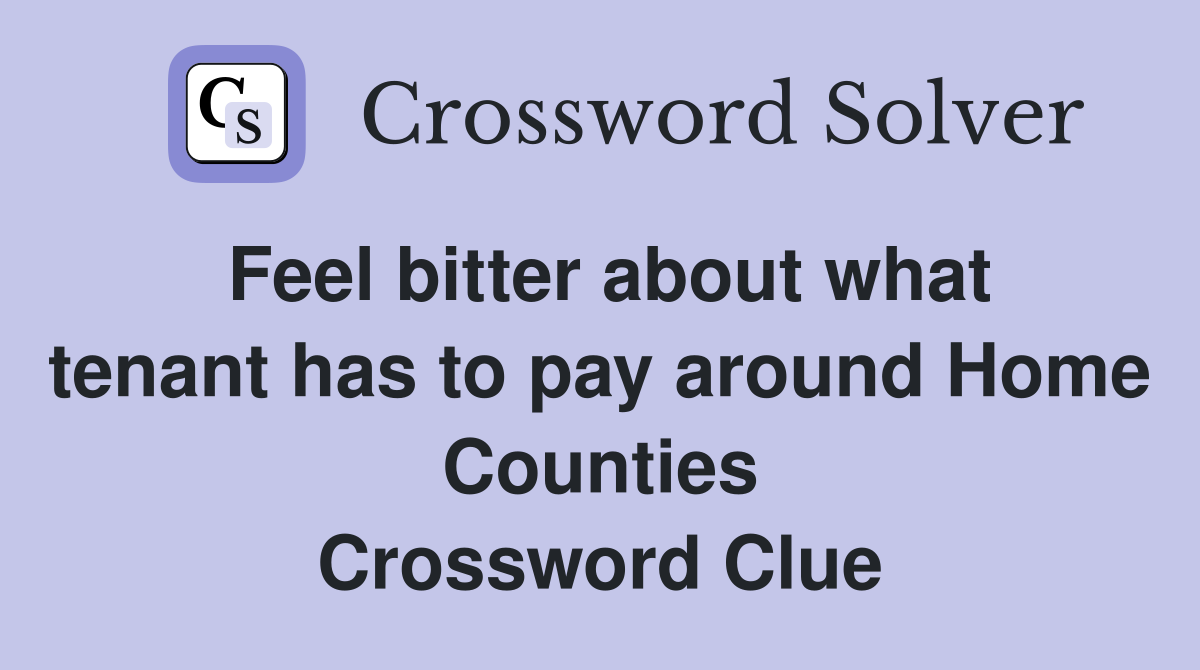 Feel bitter about what tenant has to pay around Home Counties Crossword Clue