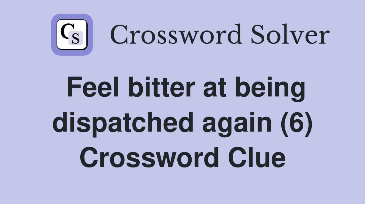 Feel bitter at being dispatched again (6) Crossword Clue