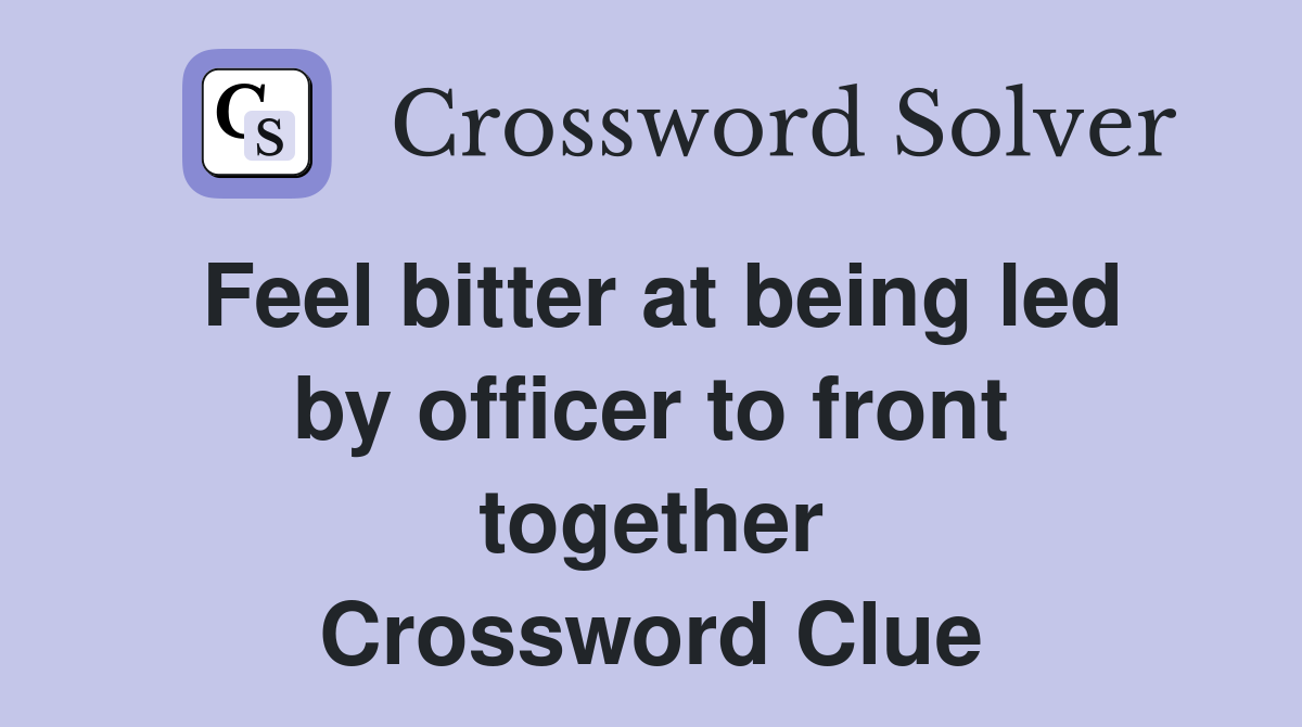 Feel bitter at being led by officer to front together Crossword Clue