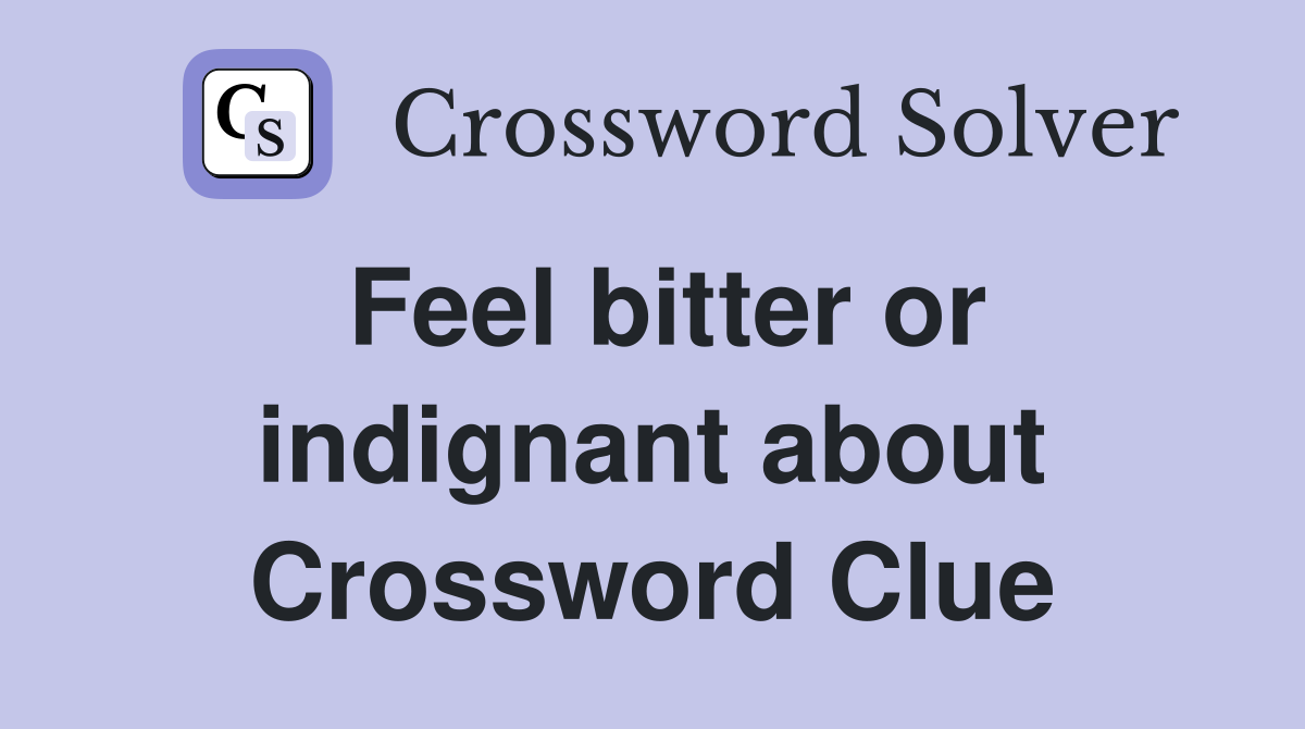 Feel bitter or indignant about Crossword Clue