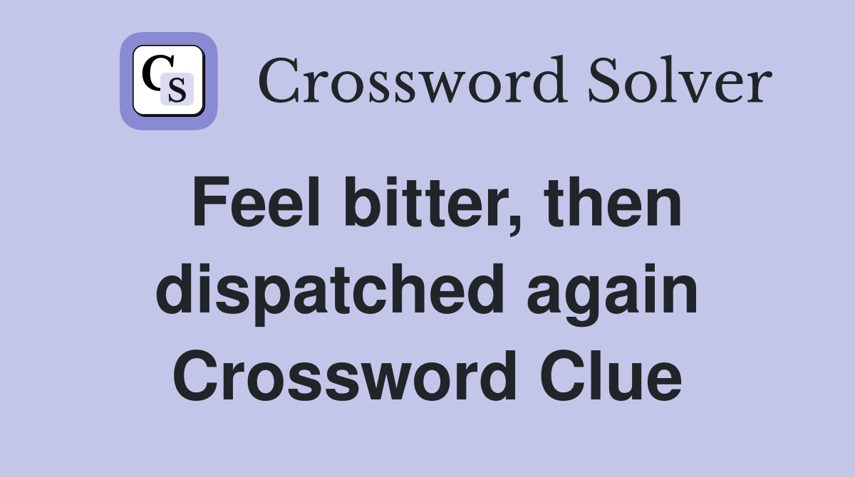 Feel bitter, then dispatched again Crossword Clue