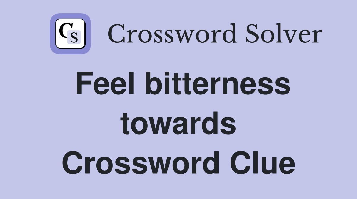 Feel bitterness towards Crossword Clue