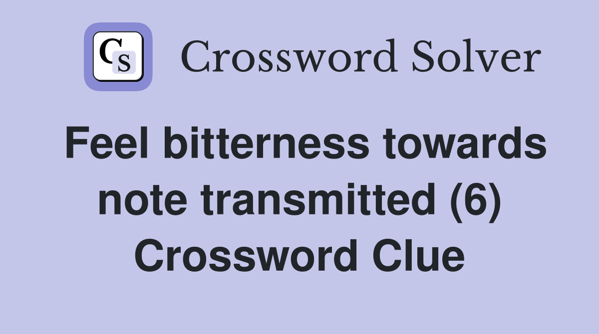 Feel bitterness towards note transmitted (6) Crossword Clue