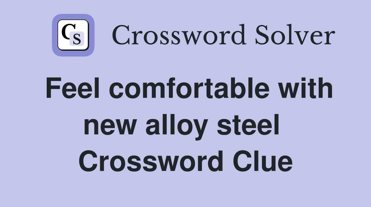 Feel comfortable with new alloy steel  Crossword Clue