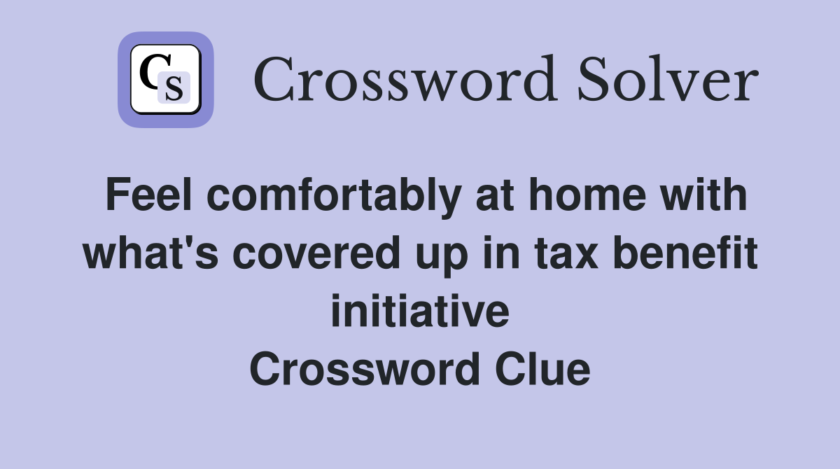 Feel comfortably at home with what's covered up in tax benefit initiative Crossword Clue