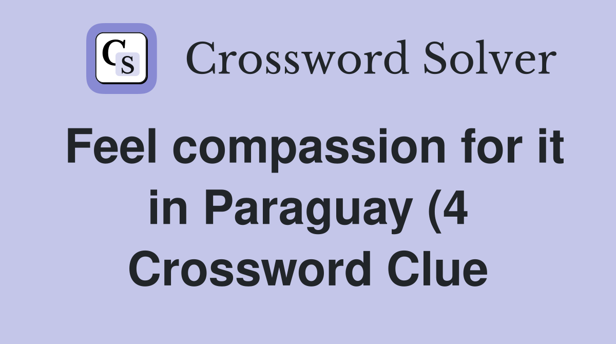 Feel compassion for it in Paraguay (4) Crossword Clue Answers Feel compassion for it in Paraguay (4) Crossword Clue Answers