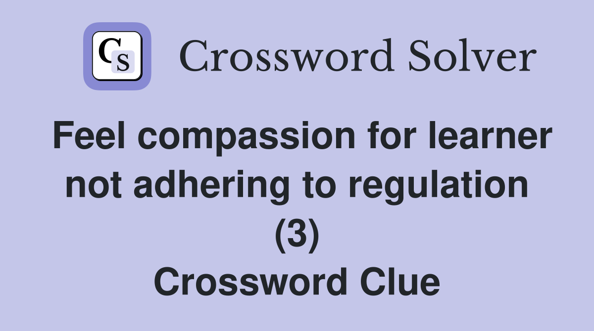 Feel compassion for learner not adhering to regulation (3) Crossword Clue