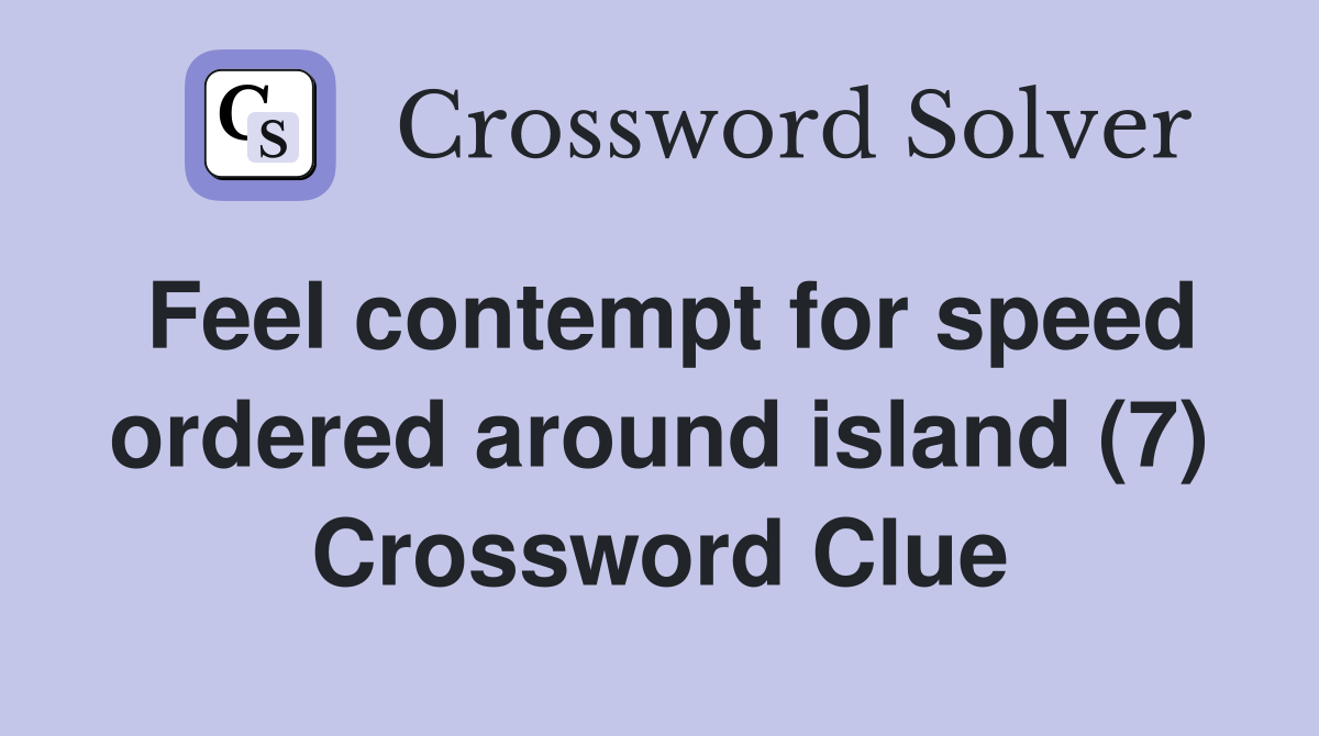 Feel contempt for speed ordered around island (7) Crossword Clue