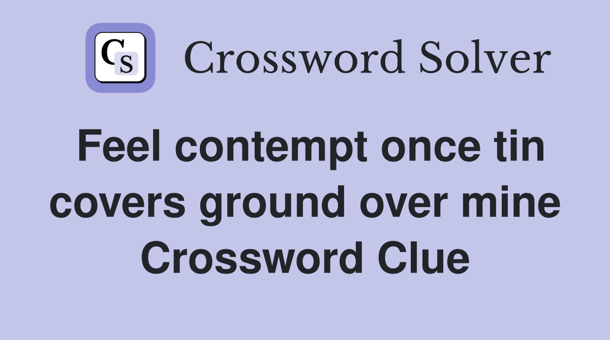 Feel contempt once tin covers ground over mine Crossword Clue