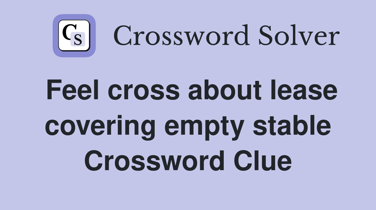 Feel cross about lease covering empty stable Crossword Clue