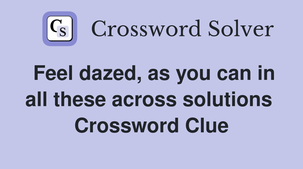Feel dazed, as you can in all these across solutions  Crossword Clue