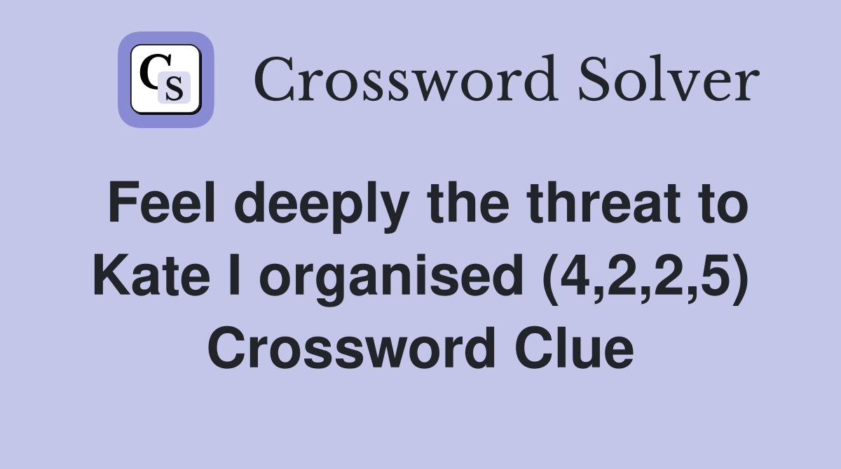 Feel deeply the threat to Kate I organised (4,2,2,5) Crossword Clue
