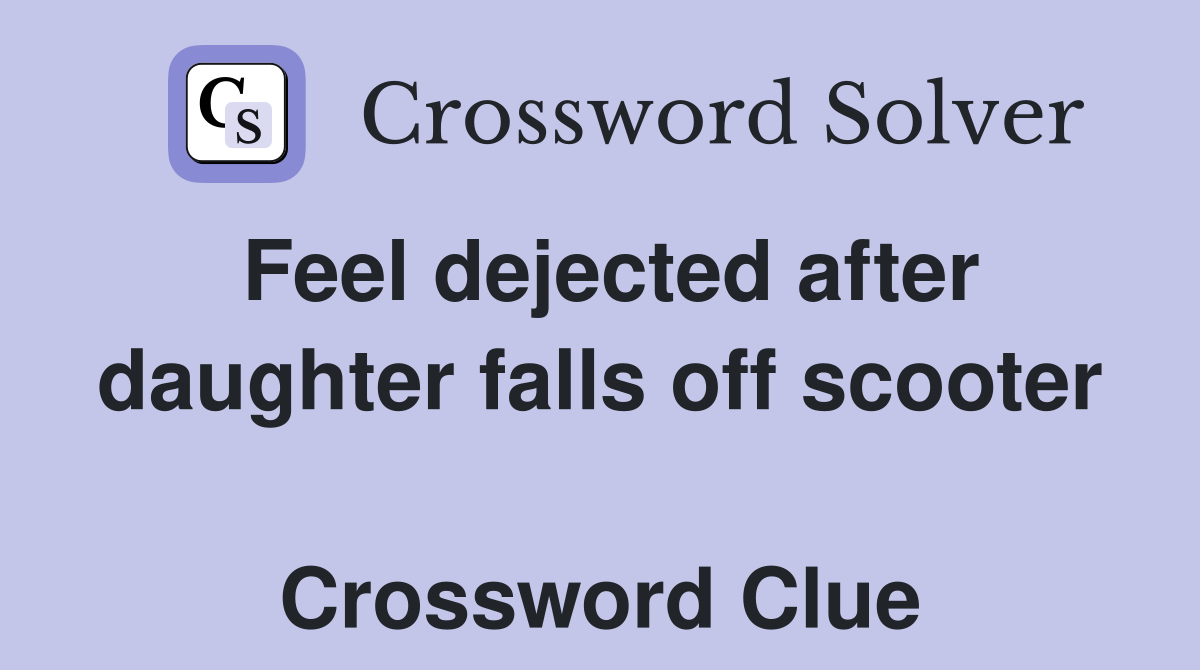 Feel dejected after daughter falls off scooter  Crossword Clue