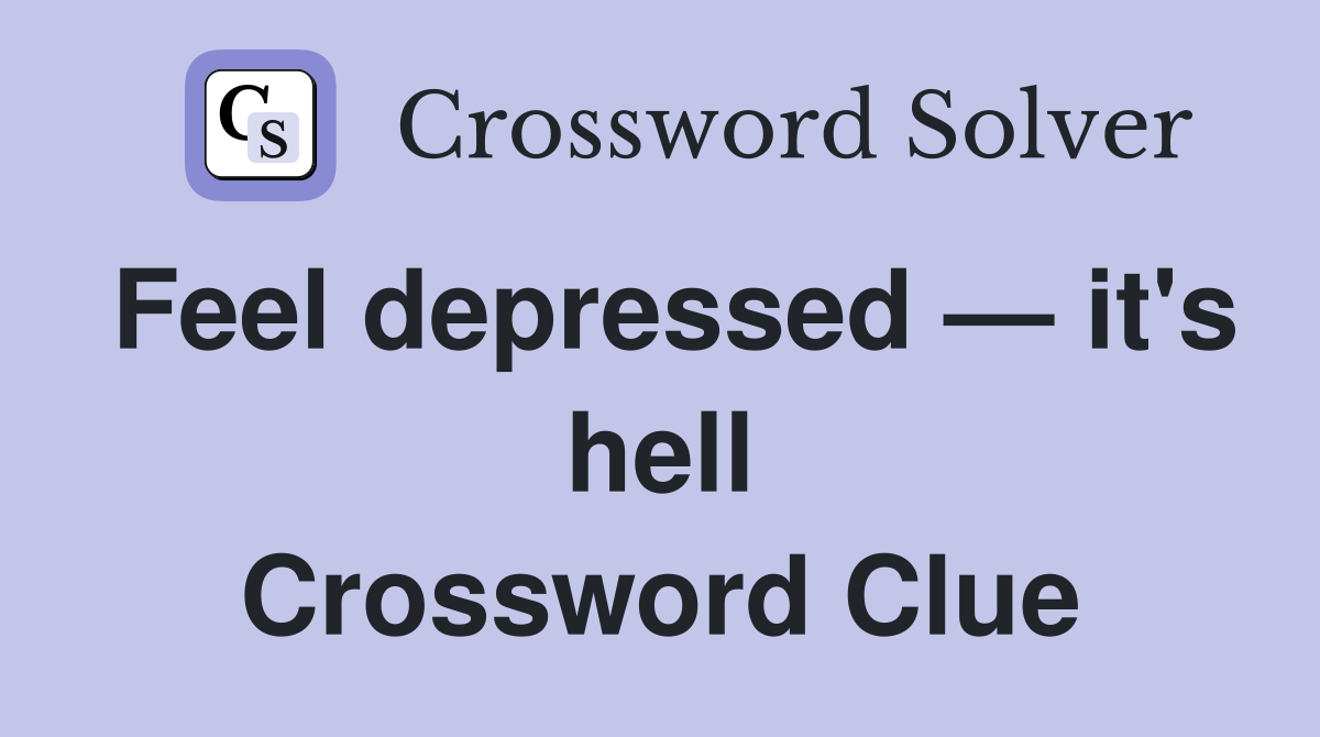 Feel depressed — it's hell Crossword Clue