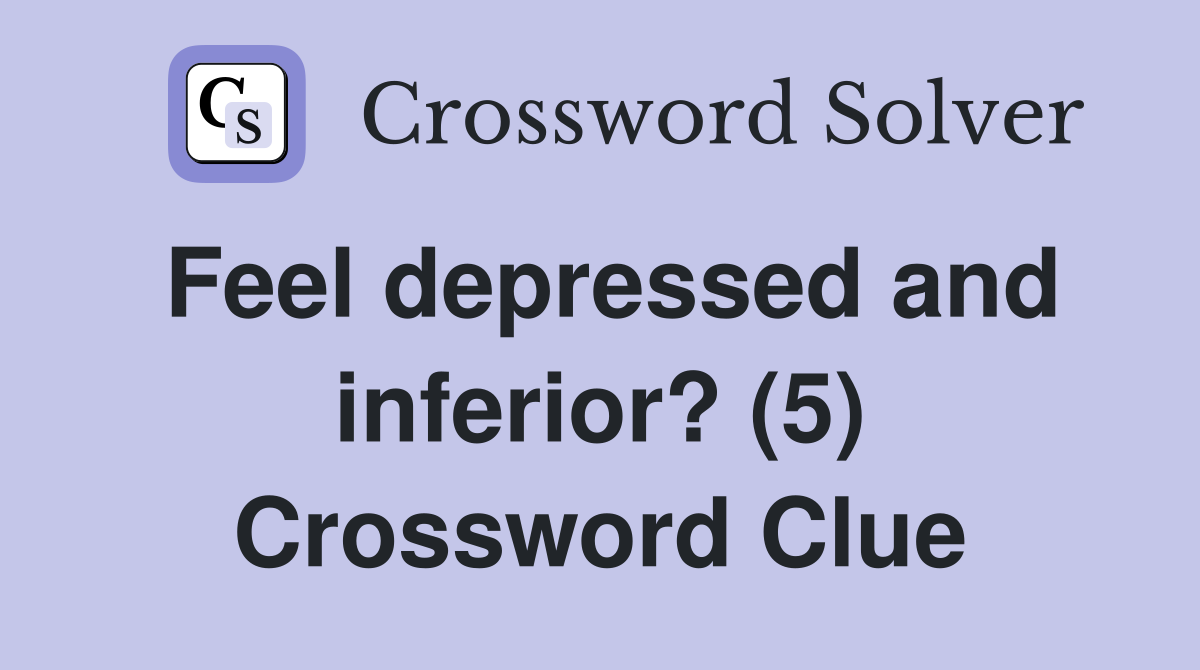 Feel depressed and inferior? (5) Crossword Clue