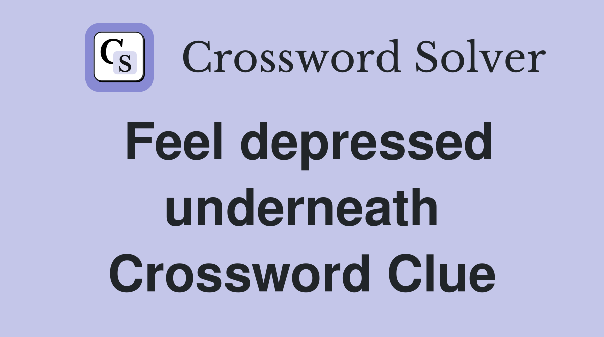 Feel depressed underneath Crossword Clue