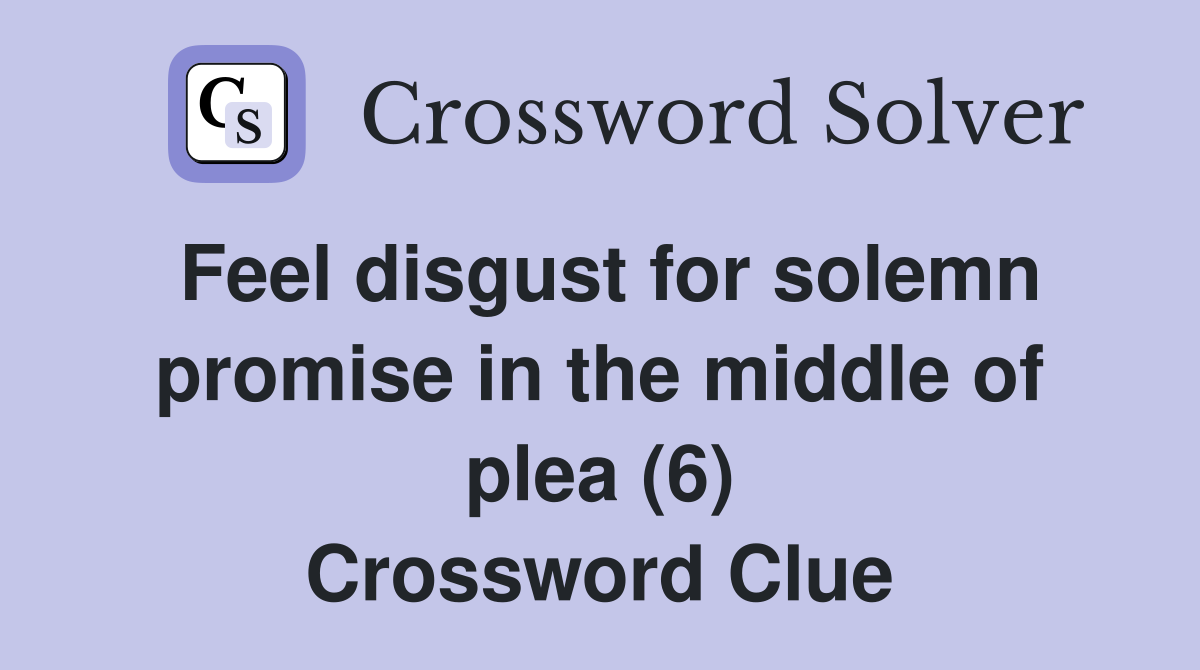 Feel disgust for solemn promise in the middle of plea (6) Crossword Clue