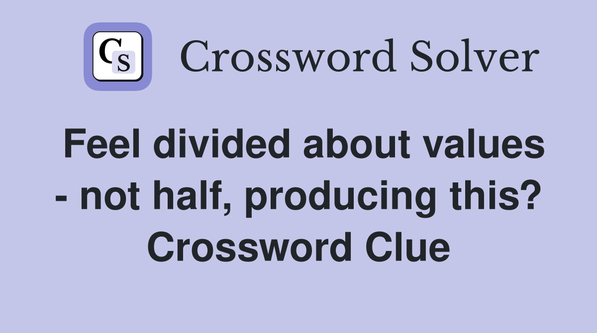 Feel divided about values - not half, producing this? Crossword Clue