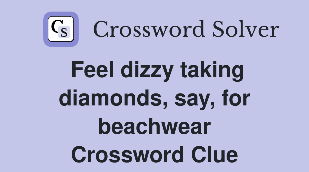 Feel dizzy taking diamonds, say, for beachwear Crossword Clue