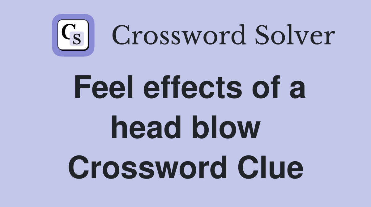 Feel effects of a head blow Crossword Clue