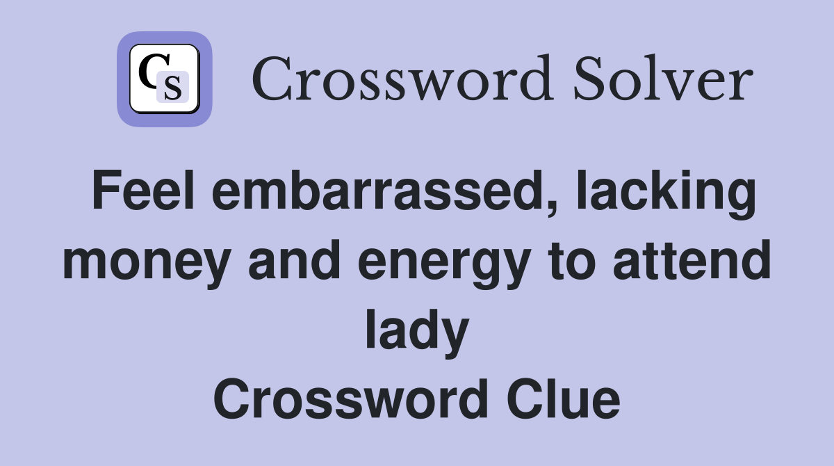 Feel embarrassed, lacking money and energy to attend lady Crossword Clue
