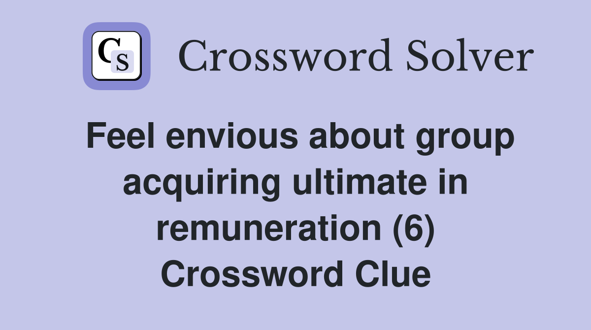 Feel envious about group acquiring ultimate in remuneration (6) Crossword Clue