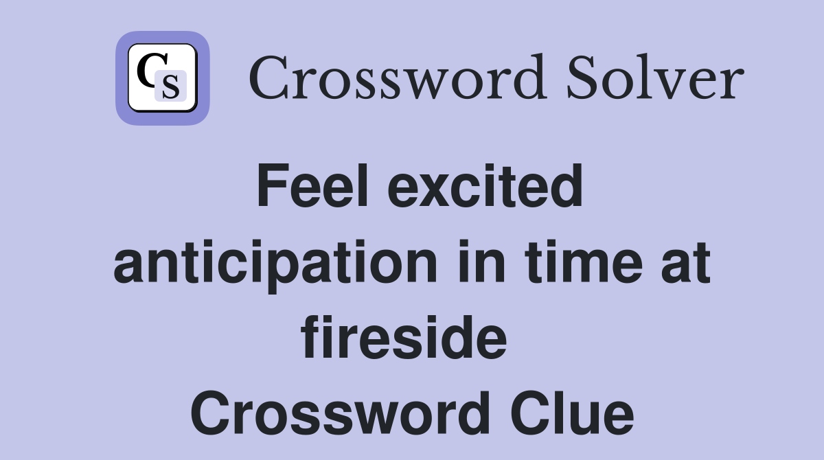 Feel excited anticipation in time at fireside  Crossword Clue