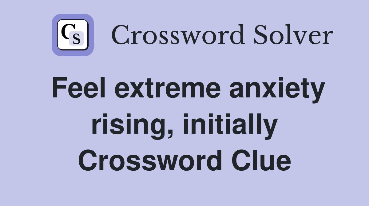 Feel extreme anxiety rising, initially Crossword Clue