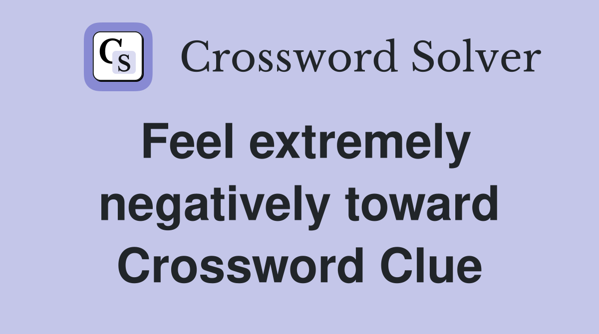 Feel extremely negatively toward Crossword Clue