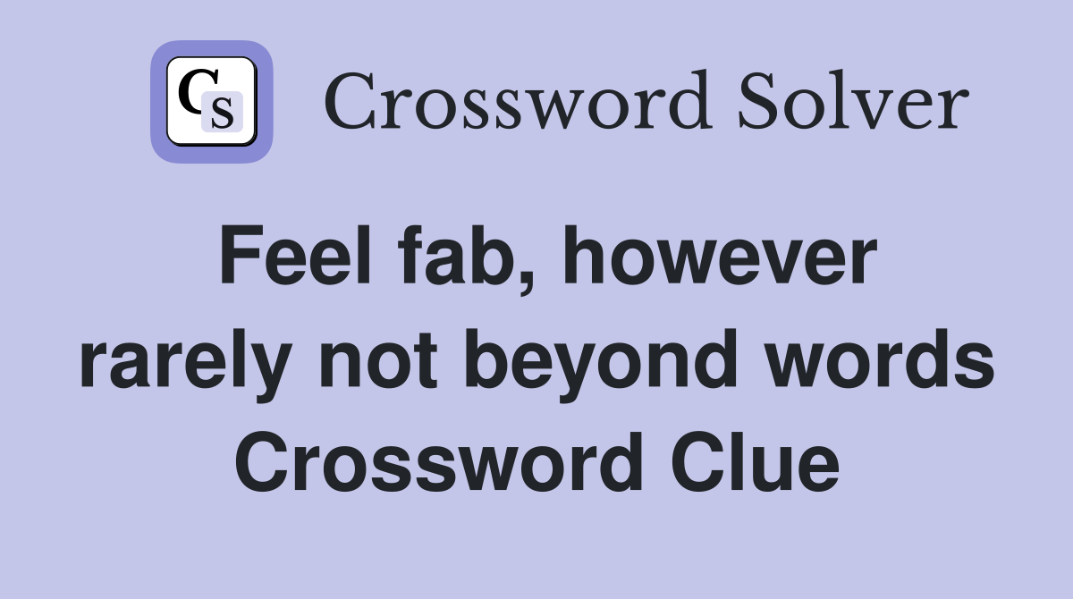 Feel fab, however rarely not beyond words Crossword Clue