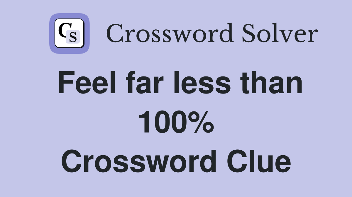 Feel far less than 100% Crossword Clue
