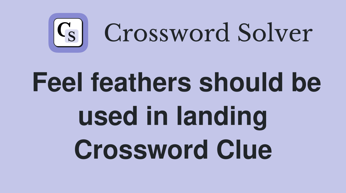 Feel feathers should be used in landing Crossword Clue