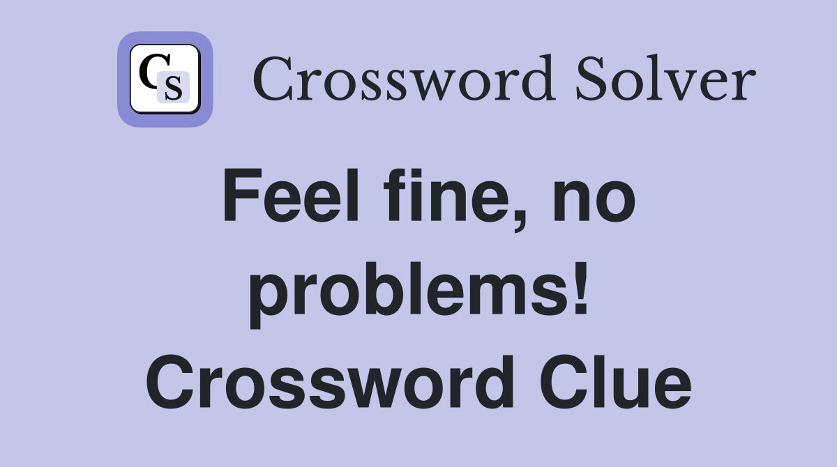 Feel fine, no problems! Crossword Clue