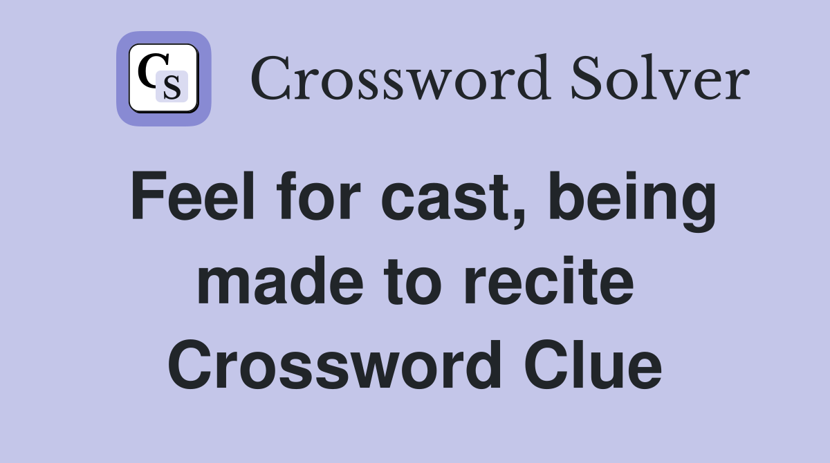 Feel for cast, being made to recite Crossword Clue