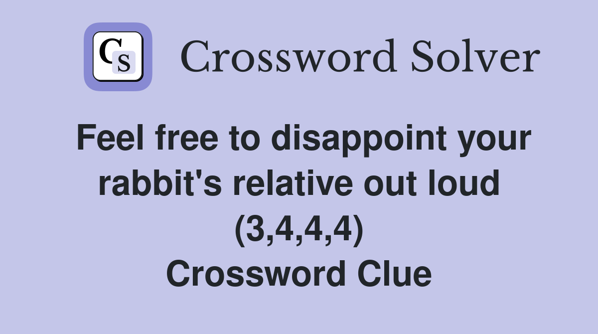 Feel free to disappoint your rabbit's relative out loud (3,4,4,4) Crossword Clue
