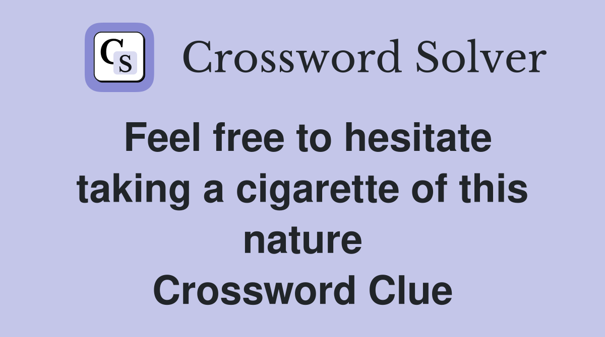 Feel free to hesitate taking a cigarette of this nature Crossword Clue